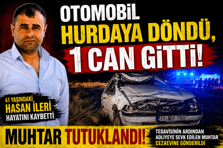 OTOMOBİL TAKLA ATTI: 1 KİŞİ YAŞAMINI YİTİRDİ, MUHTAR CEZAEVİNE GÖNDERİLDİ